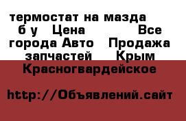 термостат на мазда rx-8 б/у › Цена ­ 2 000 - Все города Авто » Продажа запчастей   . Крым,Красногвардейское